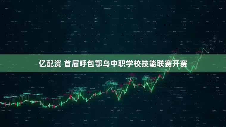 亿配资 首届呼包鄂乌中职学校技能联赛开赛