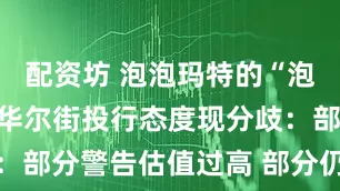配资坊 泡泡玛特的“泡泡”破了？华尔街投行态度现分歧：部分警告估值过高 部分仍坚定看好