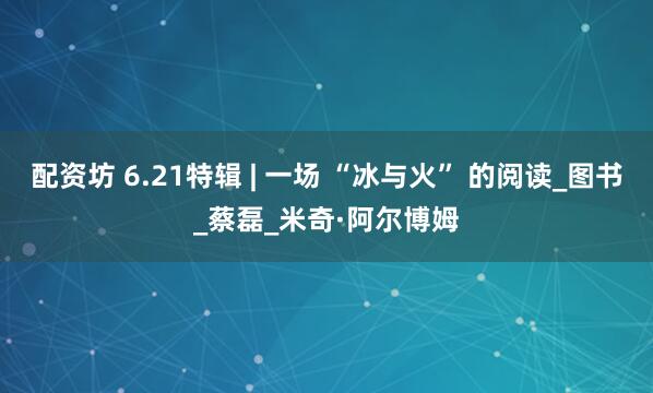 配资坊 6.21特辑 | 一场 “冰与火” 的阅读_图书_蔡磊_米奇·阿尔博姆