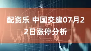 配资乐 中国交建07月22日涨停分析