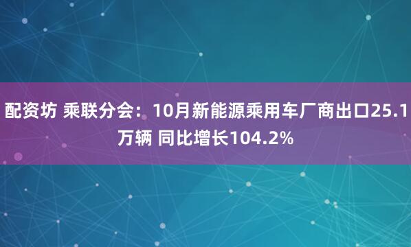 配资坊 乘联分会：10月新能源乘用车厂商出口25.1万辆 同比增长104.2%